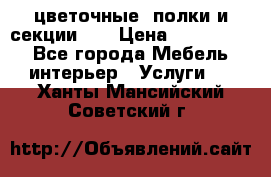 цветочные  полки и секции200 › Цена ­ 200-1000 - Все города Мебель, интерьер » Услуги   . Ханты-Мансийский,Советский г.